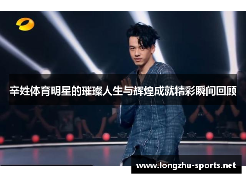 辛姓体育明星的璀璨人生与辉煌成就精彩瞬间回顾