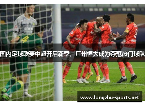 国内足球联赛中超开启新季，广州恒大成为夺冠热门球队